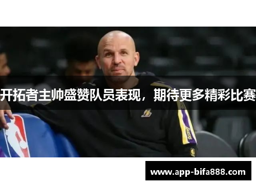 开拓者主帅盛赞队员表现，期待更多精彩比赛