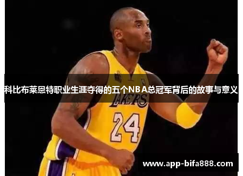 科比布莱恩特职业生涯夺得的五个NBA总冠军背后的故事与意义