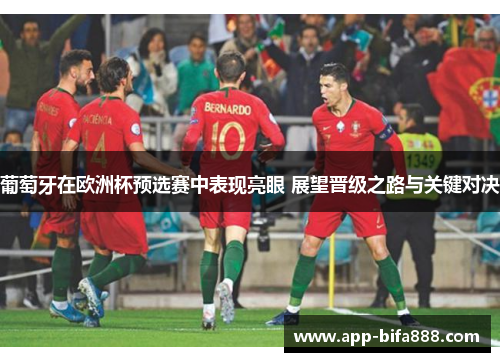 葡萄牙在欧洲杯预选赛中表现亮眼 展望晋级之路与关键对决