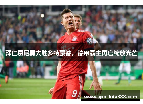 拜仁慕尼黑大胜多特蒙德，德甲霸主再度绽放光芒