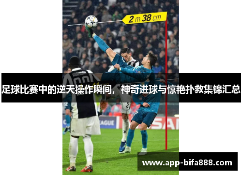 足球比赛中的逆天操作瞬间，神奇进球与惊艳扑救集锦汇总