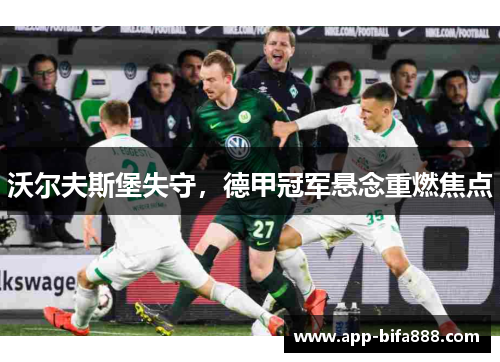 沃尔夫斯堡失守，德甲冠军悬念重燃焦点
