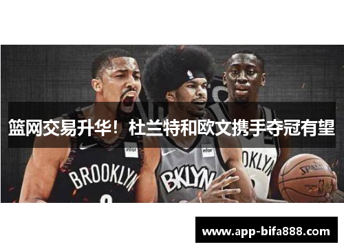 篮网交易升华！杜兰特和欧文携手夺冠有望