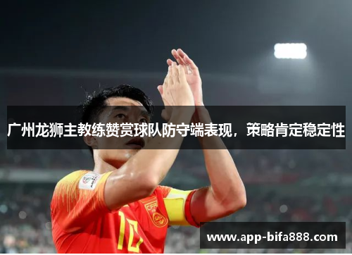 广州龙狮主教练赞赏球队防守端表现，策略肯定稳定性