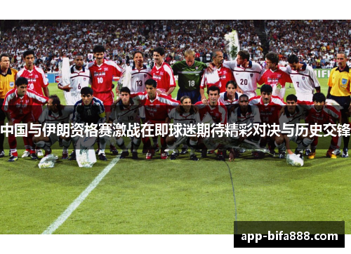 中国与伊朗资格赛激战在即球迷期待精彩对决与历史交锋